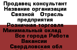 Продавец-консультант › Название организации ­ Связной › Отрасль предприятия ­ Розничная торговля › Минимальный оклад ­ 23 000 - Все города Работа » Вакансии   . Свердловская обл.,Верхняя Тура г.